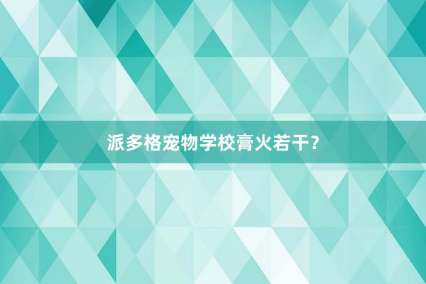 派多格宠物学校膏火若干？