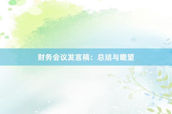 财务会议发言稿：总结与瞻望